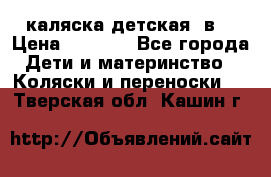 каляска детская 2в1 › Цена ­ 7 000 - Все города Дети и материнство » Коляски и переноски   . Тверская обл.,Кашин г.